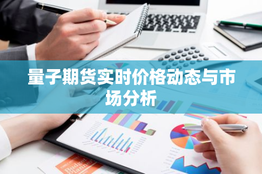 量子期货实时价格动态与市场分析-第1张图片-智财锋资讯网