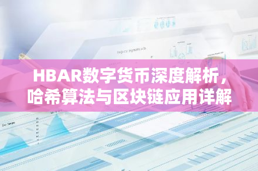 HBAR数字货币深度解析，哈希算法与区块链应用详解-第1张图片-智财锋资讯网
