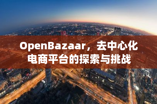 OpenBazaar，去中心化电商平台的探索与挑战