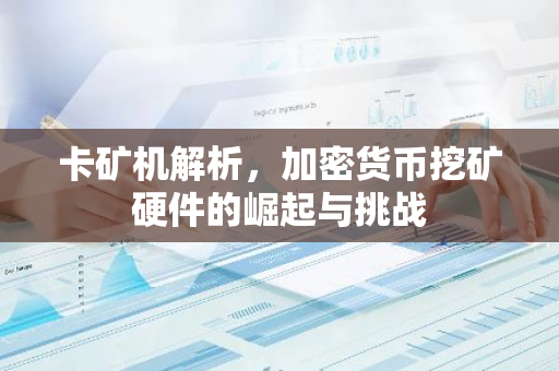 卡矿机解析,加密货币挖矿硬件的崛起与挑战-第1张图片-智财锋资讯网 卡矿机解析,加密货币挖矿硬件的崛起与挑战-第1张图片-智财锋资讯网