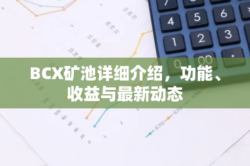 BCX矿池详细介绍，功能、收益与最新动态-第1张图片-智财锋资讯网