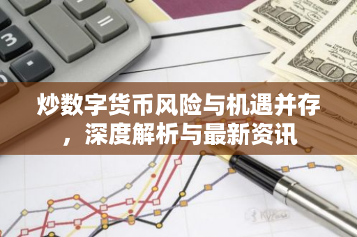 炒数字货币风险与机遇并存,深度解析与最新资讯-第1张图片-智财锋资讯网 炒数字货币风险与机遇并存,深度解析与最新资讯-第1张图片-智财锋资讯网