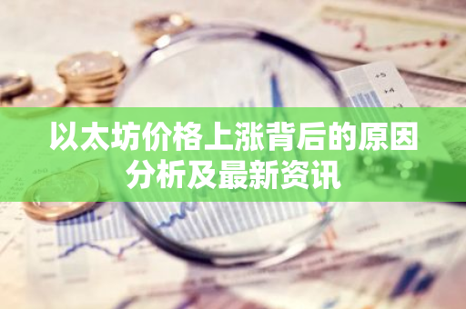 以太坊价格上涨背后的原因分析及最新资讯-第1张图片-智财锋资讯网 以太坊价格上涨背后的原因分析及最新资讯-第1张图片-智财锋资讯网