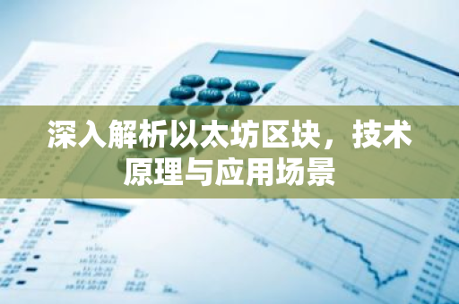 深入解析以太坊区块，技术原理与应用场景