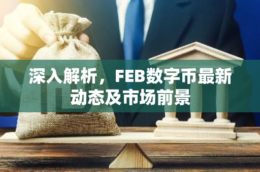 深入解析，FEB数字币最新动态及市场前景