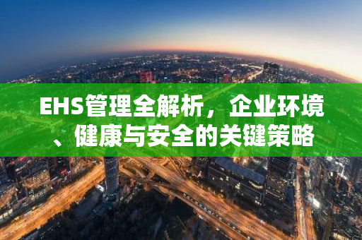 EHS管理全解析，企业环境、健康与安全的关键策略
