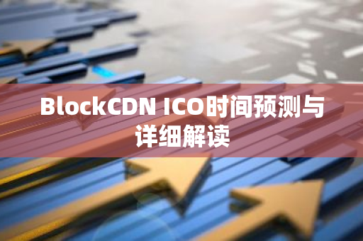 BlockCDN ICO时间预测与详细解读-第1张图片-智财锋资讯网