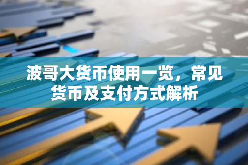 波哥大货币使用一览，常见货币及支付方式解析-第1张图片-智财锋资讯网