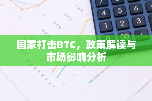 国家打击BTC,政策解读与市场影响分析-第1张图片-智财锋资讯网 国家打击BTC,政策解读与市场影响分析-第1张图片-智财锋资讯网
