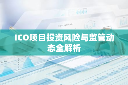 ICO项目投资风险与监管动态全解析-第1张图片-智财锋资讯网 ICO项目投资风险与监管动态全解析-第1张图片-智财锋资讯网