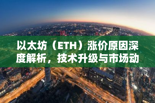 以太坊(ETH)涨价原因深度解析,技术升级与市场动态-第1张图片-智财锋资讯网 以太坊(ETH)涨价原因深度解析,技术升级与市场动态-第1张图片-智财锋资讯网