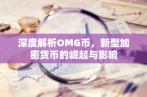 深度解析OMG币,新型加密货币的崛起与影响-第1张图片-智财锋资讯网 深度解析OMG币,新型加密货币的崛起与影响-第1张图片-智财锋资讯网