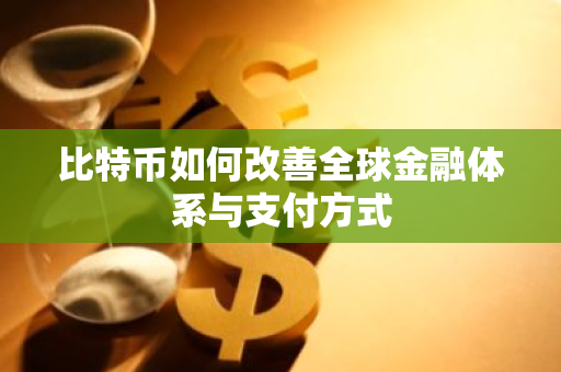 比特币如何改善全球金融体系与支付方式