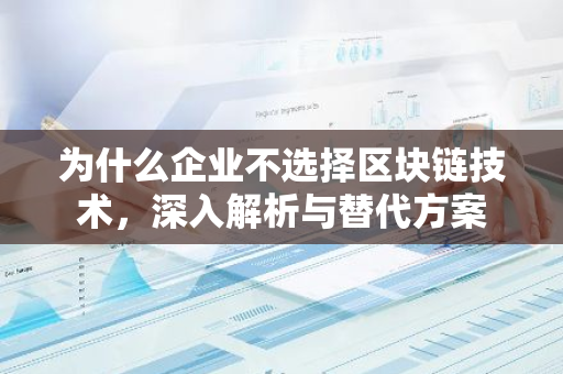 为什么企业不选择区块链技术，深入解析与替代方案