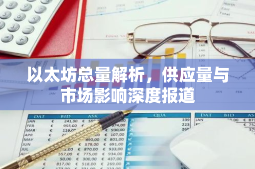 以太坊总量解析，供应量与市场影响深度报道