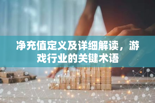 净充值定义及详细解读，游戏行业的关键术语