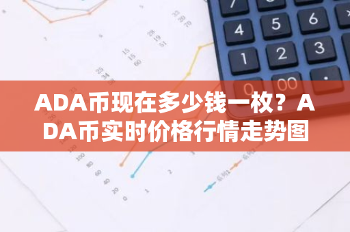 ADA币现在多少钱一枚？ADA币实时价格行情走势图