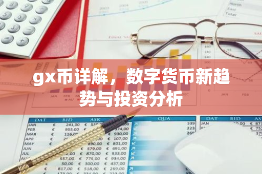gx币详解,数字货币新趋势与投资分析-第1张图片-智财锋资讯网 gx币详解,数字货币新趋势与投资分析-第1张图片-智财锋资讯网