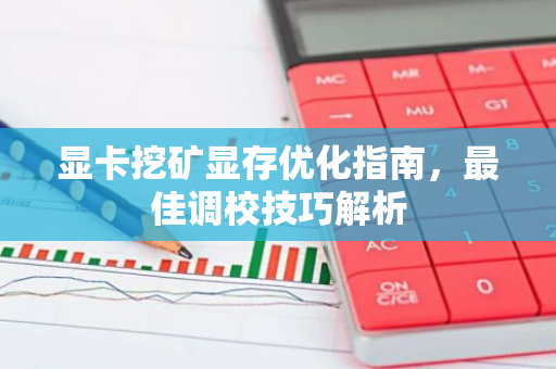 显卡挖矿显存优化指南,最佳调校技巧解析-第1张图片-智财锋资讯网 显卡挖矿显存优化指南,最佳调校技巧解析-第1张图片-智财锋资讯网