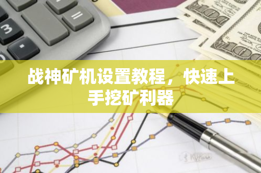 战神矿机设置教程，快速上手挖矿利器