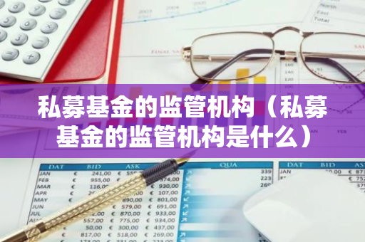 私募基金的监管机构(私募基金的监管机构是什么)-第1张图片-智财锋资讯网 私募基金的监管机构(私募基金的监管机构是什么)-第1张图片-智财锋资讯网