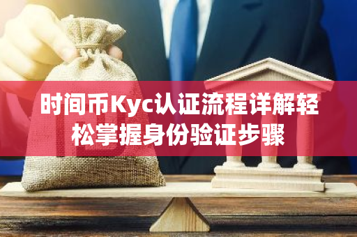 时间币Kyc认证流程详解轻松掌握身份验证步骤-第1张图片-智财锋资讯网 时间币Kyc认证流程详解轻松掌握身份验证步骤-第1张图片-智财锋资讯网