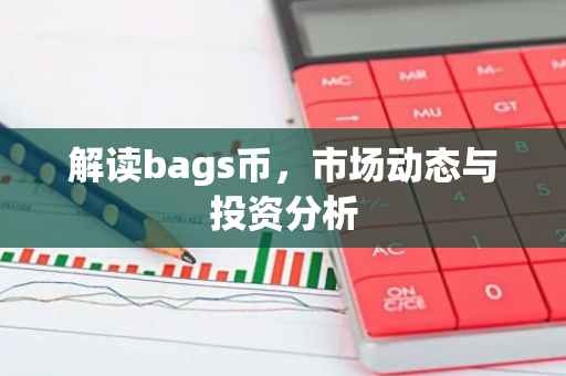 解读bags币，市场动态与投资分析-第1张图片-智财锋资讯网