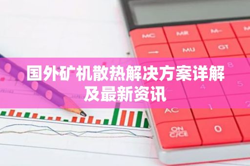 国外矿机散热解决方案详解及最新资讯