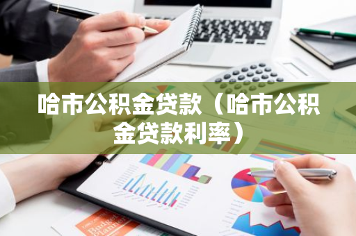 哈市公积金贷款（哈市公积金贷款利率）
