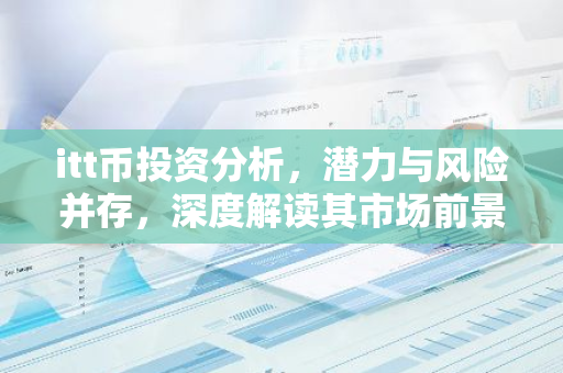 itt币投资分析，潜力与风险并存，深度解读其市场前景