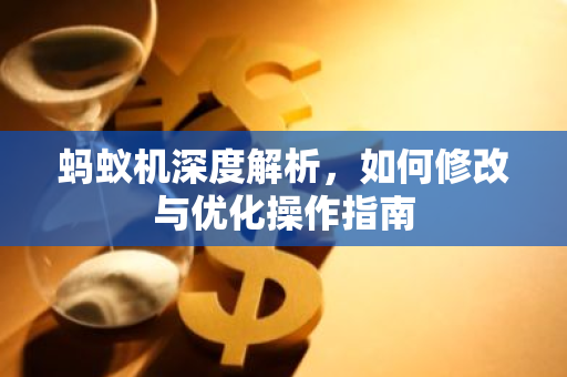 蚂蚁机深度解析，如何修改与优化操作指南-第1张图片-智财锋资讯网
