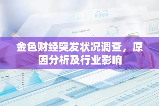金色财经突发状况调查,原因分析及行业影响-第1张图片-智财锋资讯网 金色财经突发状况调查,原因分析及行业影响-第1张图片-智财锋资讯网