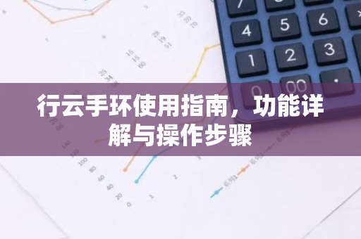行云手环使用指南，功能详解与操作步骤-第1张图片-智财锋资讯网