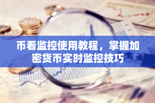 币看监控使用教程,掌握加密货币实时监控技巧-第1张图片-智财锋资讯网 币看监控使用教程,掌握加密货币实时监控技巧-第1张图片-智财锋资讯网
