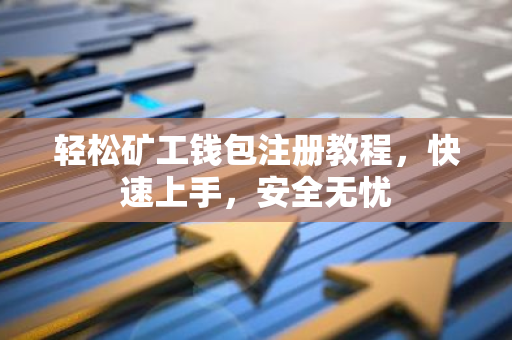 轻松矿工钱包注册教程，快速上手，安全无忧-第1张图片-智财锋资讯网