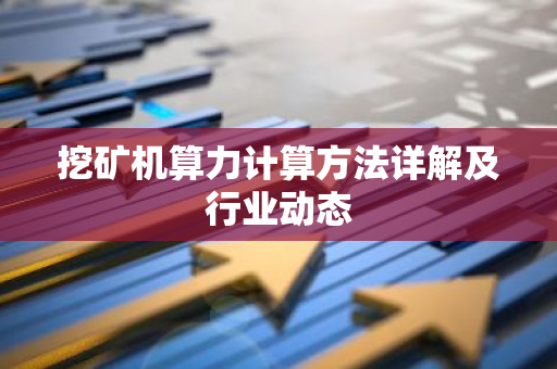 挖矿机算力计算方法详解及行业动态-第1张图片-智财锋资讯网