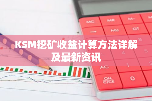 KSM挖矿收益计算方法详解及最新资讯-第1张图片-智财锋资讯网 KSM挖矿收益计算方法详解及最新资讯-第1张图片-智财锋资讯网