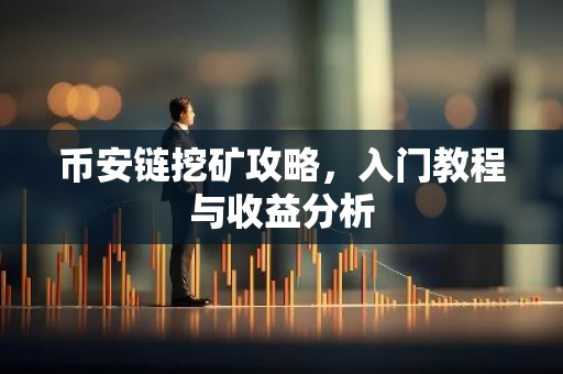 币安链挖矿攻略,入门教程与收益分析-第1张图片-智财锋资讯网 币安链挖矿攻略,入门教程与收益分析-第1张图片-智财锋资讯网