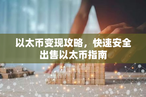 以太币变现攻略，快速安全出售以太币指南