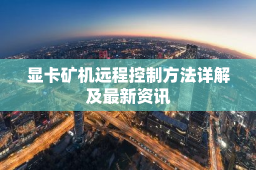 显卡矿机远程控制方法详解及最新资讯