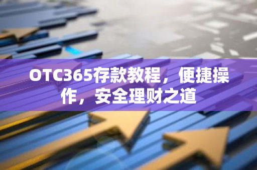 OTC365存款教程,便捷操作,安全理财之道-第1张图片-智财锋资讯网 OTC365存款教程,便捷操作,安全理财之道-第1张图片-智财锋资讯网