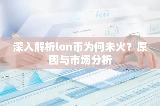 深入解析lon币为何未火？原因与市场分析-第1张图片-智财锋资讯网