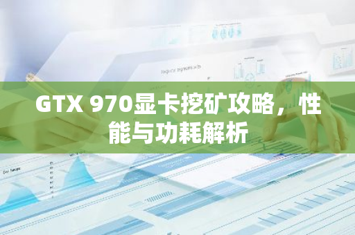 GTX 970显卡挖矿攻略,性能与功耗解析-第1张图片-智财锋资讯网 GTX 970显卡挖矿攻略,性能与功耗解析-第1张图片-智财锋资讯网