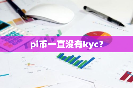 pi币一直没有kyc？-第1张图片-智财锋资讯网