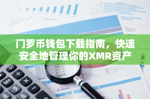 门罗币钱包下载指南，快速安全地管理你的XMR资产