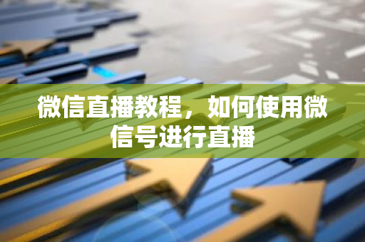微信直播教程，如何使用微信号进行直播