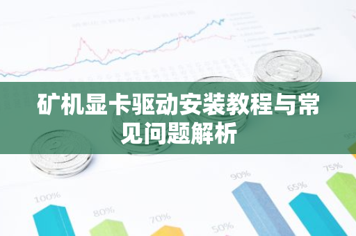 矿机显卡驱动安装教程与常见问题解析
