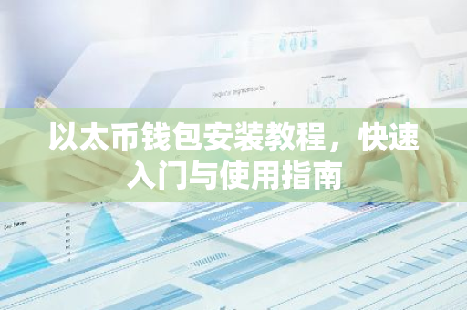 以太币钱包安装教程，快速入门与使用指南