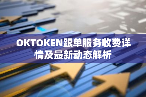 OKTOKEN跟单服务收费详情及最新动态解析-第1张图片-智财锋资讯网 OKTOKEN跟单服务收费详情及最新动态解析-第1张图片-智财锋资讯网