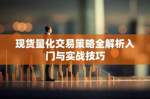 现货量化交易策略全解析入门与实战技巧-第1张图片-智财锋资讯网